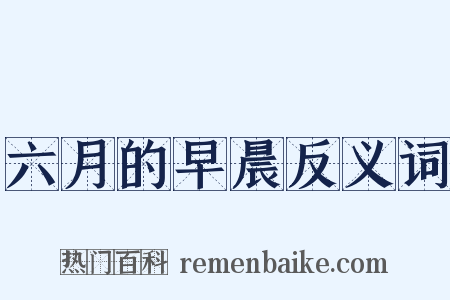 六月的早晨反义词是什么意思的图片